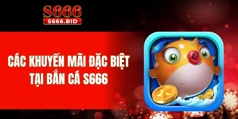 Bắn cá S666 - Trải nghiệm 10+ game bắn cá hot nhất 2025 4 Các khuyến mãi đặc biệt tại bắn cá S666