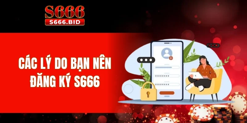 Đăng Ký S666 1 Các lý do bạn nên đăng ký S666