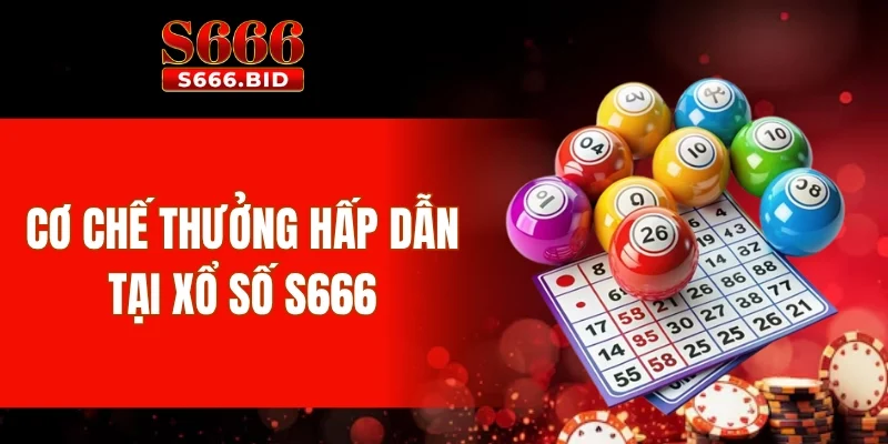 Xổ số S666 - Công nghệ hiện tại, kết quả minh bạch 3 Cơ chế thưởng hấp dẫn tại xổ số S666