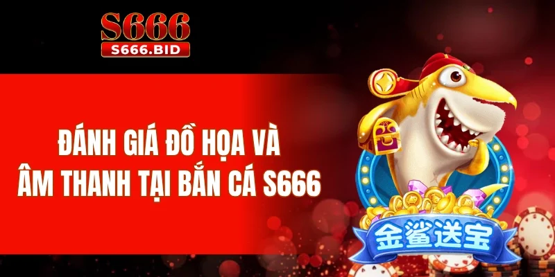 Bắn cá S666 - Trải nghiệm 10+ game bắn cá hot nhất 2025 2 Đánh giá đồ họa và âm thanh tại bắn cá S666