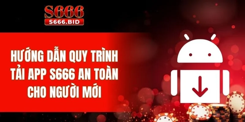Hướng dẫn quy trình tải app S666 an toàn cho người mới