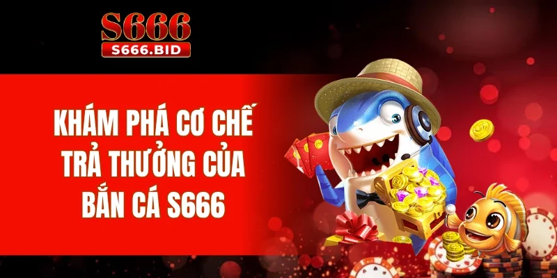 Bắn cá S666 - Trải nghiệm 10+ game bắn cá hot nhất 2025 3 Khám phá cơ chế trả thưởng của bắn cá S666