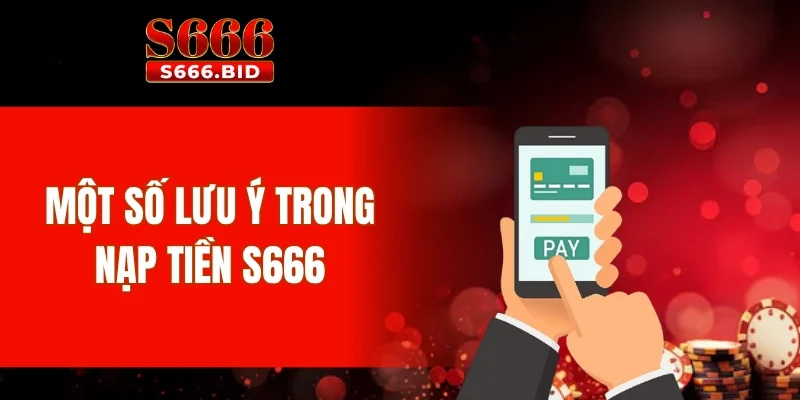 Nạp Tiền S666 3 Một số lưu ý trong nạp tiền S666
