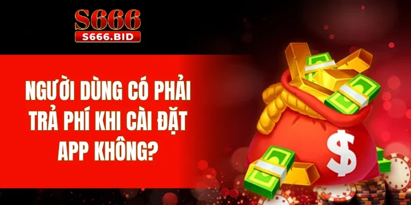 Người dùng có phải trả phí khi cài đặt app không?