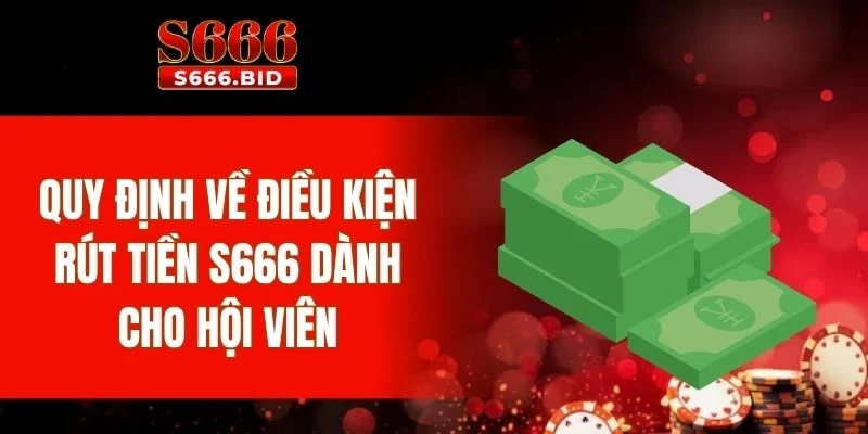 Rút Tiền S666 2 Quy định về điều kiện rút tiền S666 dành cho hội viên