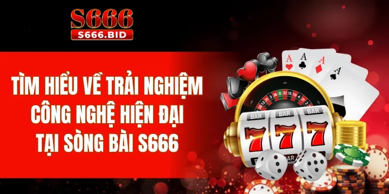Casino S666 - Thiên đường giải trí với dàn dealer nóng bỏng 2 Tìm hiểu về trải nghiệm công nghệ hiện đại tại sòng bài S666