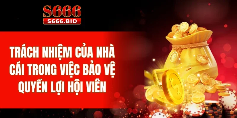 Trách nhiệm của nhà cái trong việc bảo vệ quyền lợi hội viên