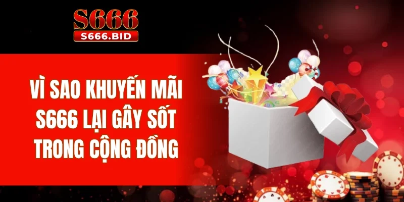 Khuyến Mãi S666 1 Vì sao khuyến mãi S666 lại gây sốt trong cộng đồng